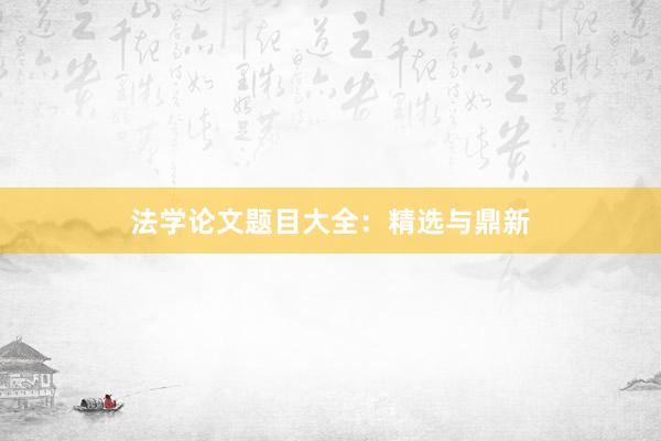 法学论文题目大全：精选与鼎新